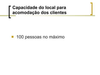 Capacidade do local para acomodação dos clientes 100 pessoas no máximo 