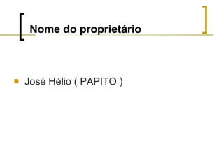 Nome do proprietário José Hélio ( PAPITO ) 