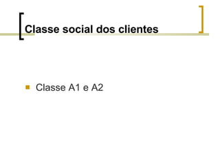 Classe social dos clientes <ul><li>Classe A1 e A2 </li></ul>