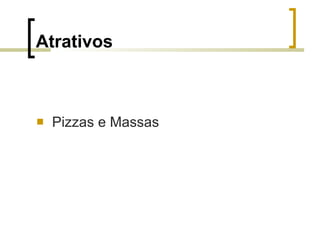 Atrativos <ul><li>Pizzas e Massas </li></ul>