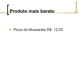 Produto mais barato   <ul><li>Pizza de Mussarela R$: 12,00 </li></ul>