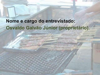 Nome e cargo do entrevistado:Osvaldo Galvão Júnior (proprietário).