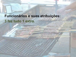 Funcionários e suas atribuições:3 faz tudo 1 extra.