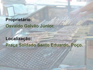 Proprietário: Osvaldo Galvão Júnior.Localização:Praça Soldado Santo Eduardo, Poço.