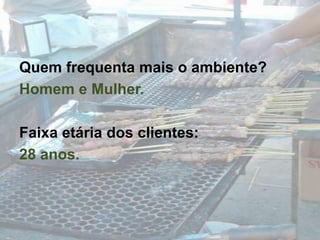 Quem frequenta mais o ambiente?Homem e Mulher.Faixa etária dos clientes:28 anos.