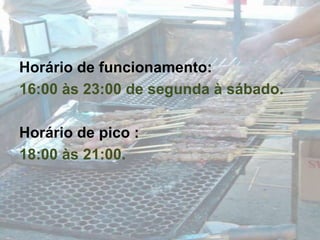 Horário de funcionamento: 16:00 às 23:00 de segunda à sábado.Horário de pico :18:00 às 21:00.
