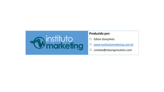 by Edson Gonçalves 
Produzido por: 
 Edson Gonçalves 
 www.institutomarketing.com.br 
 contato@edsongoncalves.com 
