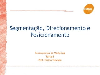 Segmentação, Direcionamento e
       Posicionamento


         Fundamentos de Marketing
                   Parte II
            Prof. Enrico Trevisan
 