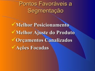 Pontos Favoráveis a Segmentação Melhor Posicionamento Melhor Ajuste do Produto Orçamentos Canalizados Ações Focadas 