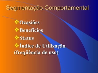 Segmentação Comportamental Ocasiões Benefícios Status Índice de Utilização (freqüência de uso) 