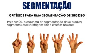 SEGMENTAÇÃO
CRITÉRIOS PARA UMA SEGMENTAÇÃO DE SUCESSO
Para ser útil, o esquema de segmentação deve produzir
segmentos que satisfaçam cinco critérios básicos:
 