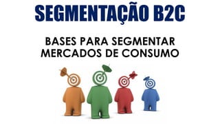 SEGMENTAÇÃO B2C
BASES PARA SEGMENTAR
MERCADOS DE CONSUMO
 