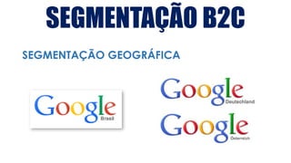 SEGMENTAÇÃO B2C
SEGMENTAÇÃO GEOGRÁFICA
 