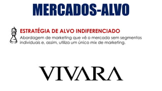 MERCADOS-ALVO
ESTRATÉGIA DE ALVO INDIFERENCIADO
Abordagem de marketing que vê o mercado sem segmentos
individuais e, assim, utiliza um único mix de marketing.
 