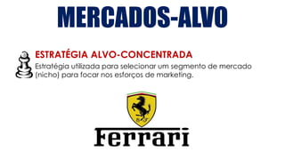 MERCADOS-ALVO
ESTRATÉGIA ALVO-CONCENTRADA
Estratégia utilizada para selecionar um segmento de mercado
(nicho) para focar nos esforços de marketing.
 
