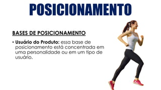 POSICIONAMENTO
BASES DE POSICIONAMENTO
• Usuário do Produto: essa base de
posicionamento está concentrada em
uma personalidade ou em um tipo de
usuário.
 