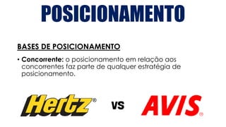 POSICIONAMENTO
BASES DE POSICIONAMENTO
• Concorrente: o posicionamento em relação aos
concorrentes faz parte de qualquer estratégia de
posicionamento.
 