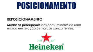 POSICIONAMENTO
REPOSICIONAMENTO
Mudar as percepções dos consumidores de uma
marca em relação às marcas concorrentes.
 