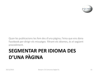 Segmentar per idioma des d’una pàginaQuan les publicacions les fem des d’una pàgina, l’eina que ens dona Facebook per dirigir els missatges  filtrant els idiomes, és el següent procediment.20/12/201013Bonjorn 2.0 Comunica Digital SL.