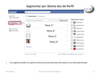 Segmentar per idioma des de PerfilA la següent pantalla ens apareix la llista de les persones que hem posat en una llista determinada.“Amic 1”“Amic 2”““Amic 3”“Amic 4”20/12/20106Bonjorn 2.0 Comunica Digital SL.