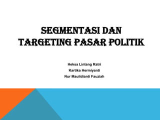 SEGMENTASI DAN
TARGETING PASAR POLITIK

         Heksa Lintang Ratri
          Kartika Hermiyanti
        Nur Maulidianti Fauziah
 