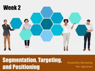 Week 2Week 2
Segmentation, Targeting,
and Positioning
Hospitality Marketing
Nur Agustinus
Segmentation, Targeting,
and Positioning
Hospitality Marketing
Nur Agustinus
 