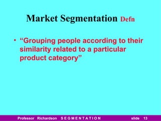 Market Segmentation   Defn “ Grouping people according to their similarity related to a particular product category” 