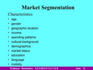 Market Segmentation Characteristics age gender geographic location income spending patterns cultural background demographics marital status education language mobility 