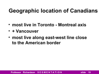 Geographic location of Canadians most live in Toronto - Montreal axis + Vancouver most live along east-west line close to the American border 