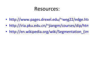 Resources: http://www.pages.drexel.edu/~weg22/edge.html http://iria.pku.edu.cn/~jiangm/courses/dip/html/node138.html http://en.wikipedia.org/wiki/Segmentation_(image_processing) 