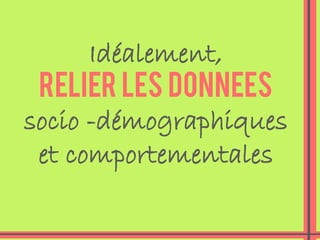 Idéalement,
relier les donnees
socio -démographiques
et comportementales