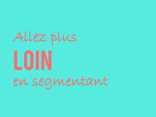 Allez plus
loin
en segmentant