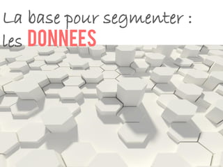 La base pour segmenter :
les donnees