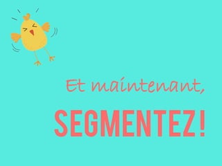 Et maintenant,
segmentez!