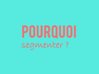 pourquoi
segmenter ?