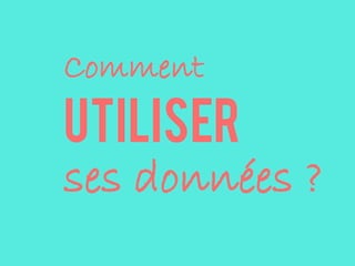 Comment
utiliser
ses données ?