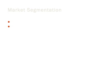 Market Segmentation
With a large country
Many different types of people
- it is too difficult to create a product that will satisfy
everybody, that is why we focus on a segment of
the total market
 