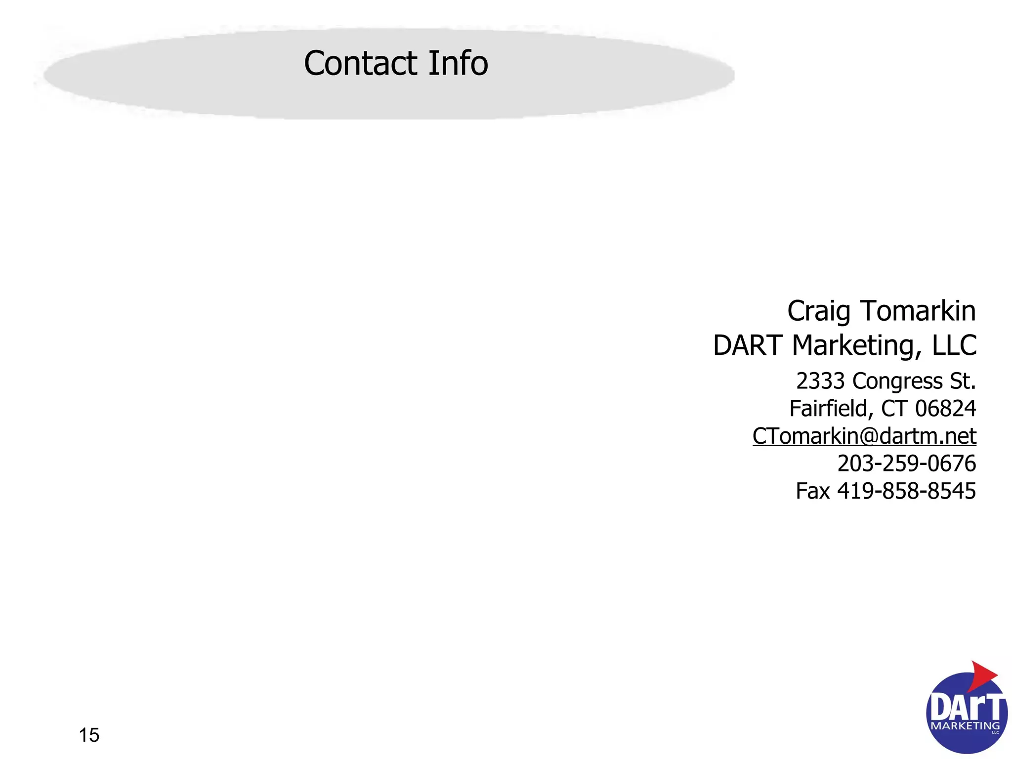 Craig Tomarkin DART Marketing, LLC 2333 Congress St. Fairfield, CT 06824 [email_address] 203-259-0676 Fax 419-858-8545 Contact Info 