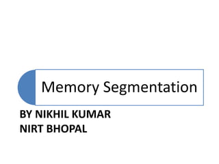BY NIKHIL KUMAR
NIRT BHOPAL
Memory Segmentation
 
