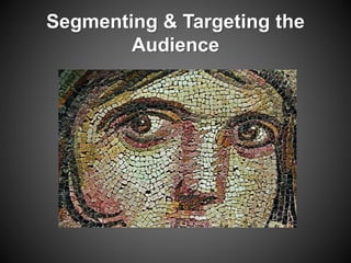 Segmenting & Targeting the 
Audience 
 