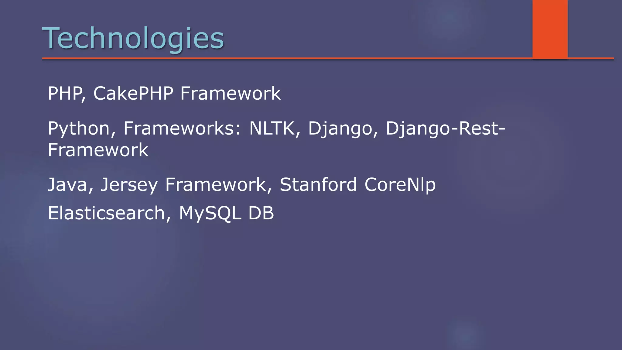 Technologies
PHP, CakePHP Framework
Python, Frameworks: NLTK, Django, Django-Rest-
Framework
Java, Jersey Framework, Stanford CoreNlp
Elasticsearch, MySQL DB
 