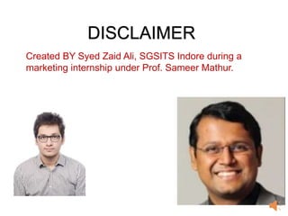 DISCLAIMER
Created BY Syed Zaid Ali, SGSITS Indore during a
marketing internship under Prof. Sameer Mathur.
 