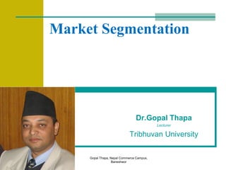 Gopal Thapa, Nepal Commerce Campus,
Baneshwor
Dr.Gopal Thapa
Lecturer
Tribhuvan University
Market Segmentation
 