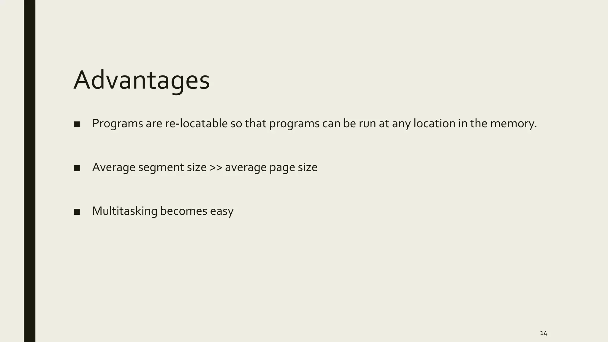 Advantages
■ Programs are re-locatable so that programs can be run at any location in the memory.
■ Average segment size >> average page size
■ Multitasking becomes easy
14
 