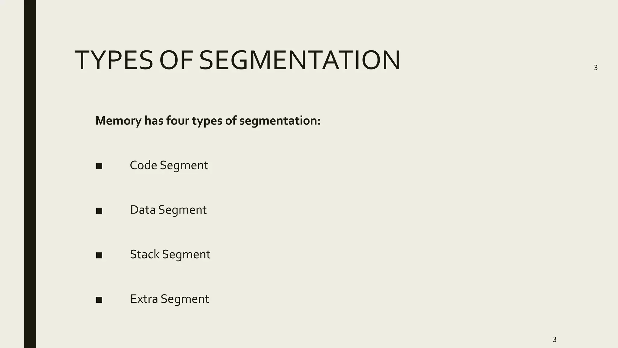 TYPES OF SEGMENTATION
3
Memory has four types of segmentation:
■ Code Segment
■ Data Segment
■ Stack Segment
■ Extra Segment
3
 