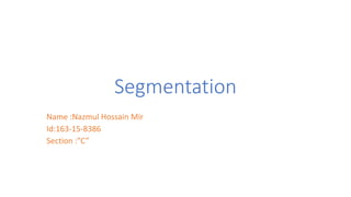 Segmentation
Name :Nazmul Hossain Mir
Id:163-15-8386
Section :”C”
 