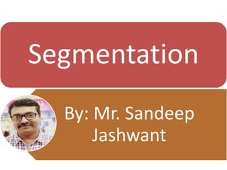 Segmentation
By: Mr. Sandeep
Jashwant
 