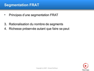 Segmentation FRAT Principes d’une segmentation FRAT Rationalisation du nombre de segments Richesse préservée autant que faire se peut 