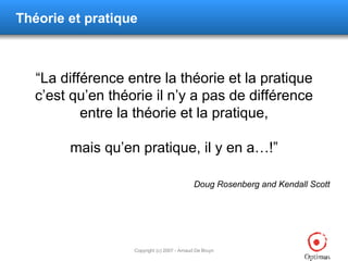 Théorie et pratique “ La différence entre la théorie et la pratique c’est qu’en théorie il n’y a pas de différence entre la théorie et la pratique, mais qu’en pratique, il y en a… !” Doug Rosenberg and Kendall Scott  