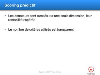 Scoring prédictif Les donateurs sont classés sur une seule dimension, leur rentabilité espérée Le nombre de critères utilisés est transparent 